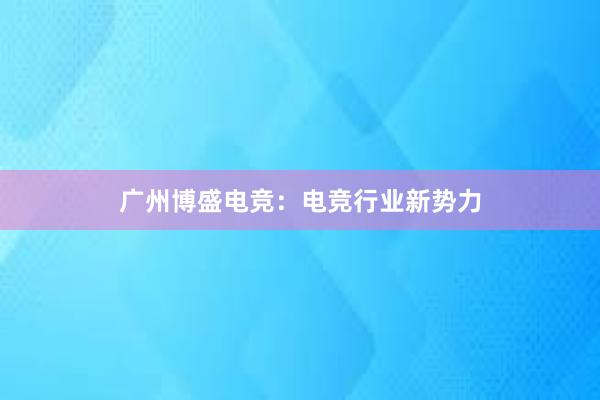 广州博盛电竞：电竞行业新势力